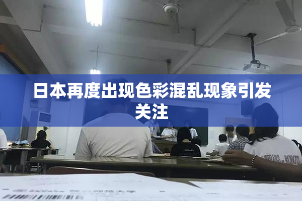 日本再度出现色彩混乱现象引发关注