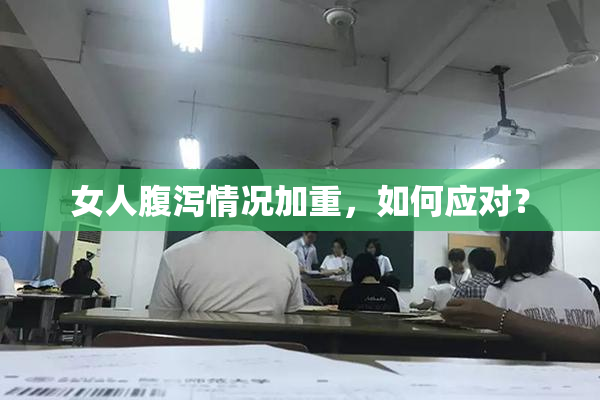 女人腹泻情况加重，如何应对？