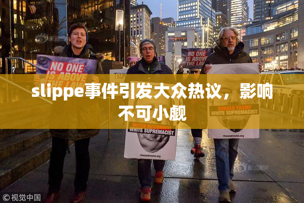 slippe事件引发大众热议，影响不可小觑