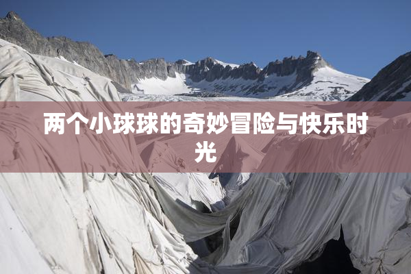 两个小球球的奇妙冒险与快乐时光