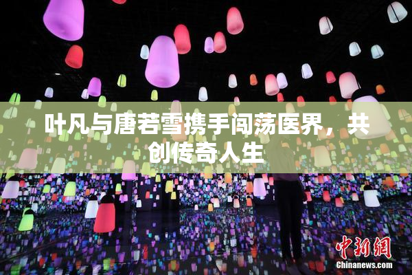 叶凡与唐若雪携手闯荡医界，共创传奇人生