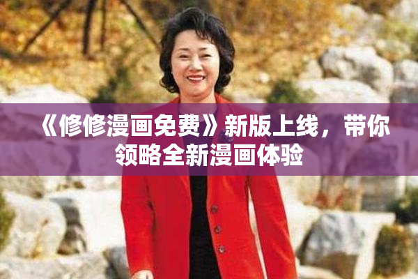 《修修漫画免费》新版上线，带你领略全新漫画体验
