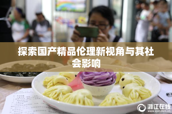 探索国产精品伦理新视角与其社会影响