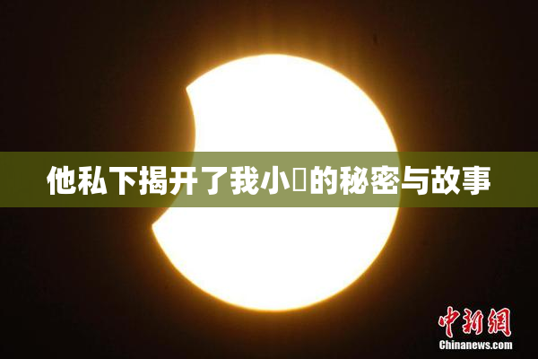 他私下揭开了我小泬的秘密与故事