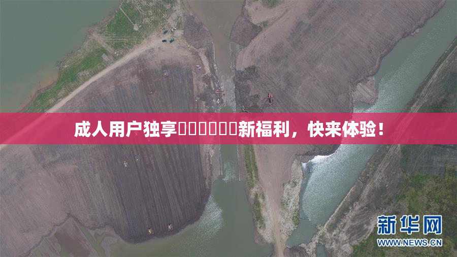 成人用户独享❌‌❌‌❌‌新福利，快来体验！