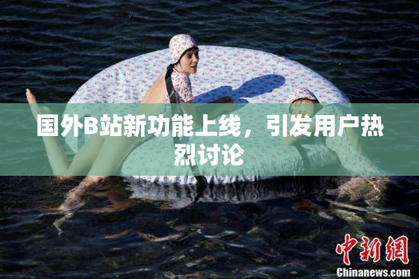 国外B站新功能上线，引发用户热烈讨论