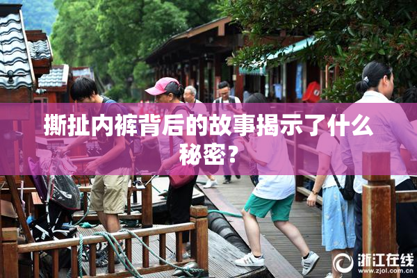 撕扯内裤背后的故事揭示了什么秘密？