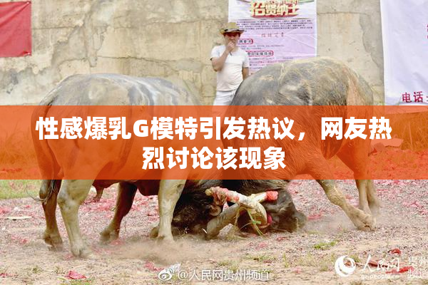 性感爆乳G模特引发热议，网友热烈讨论该现象