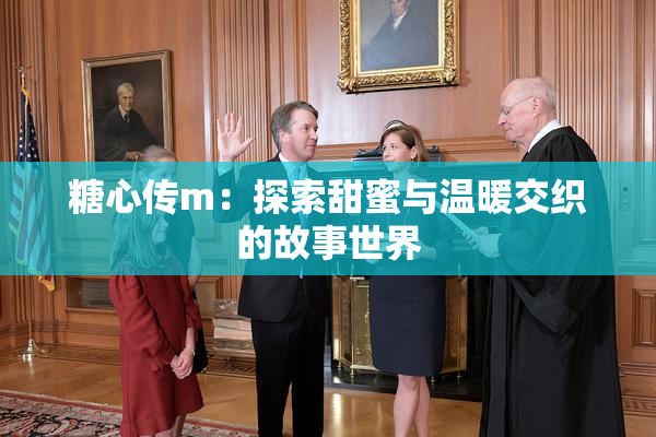 糖心传m：探索甜蜜与温暖交织的故事世界