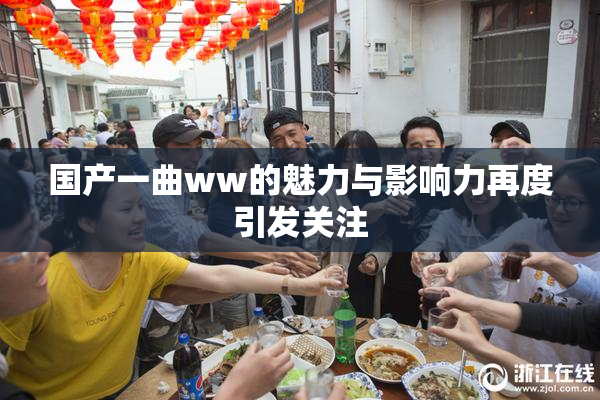 国产一曲ww的魅力与影响力再度引发关注