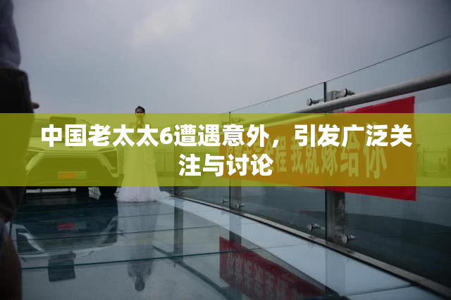 中国老太太6遭遇意外，引发广泛关注与讨论