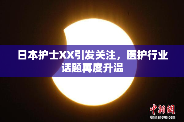日本护士XX引发关注，医护行业话题再度升温