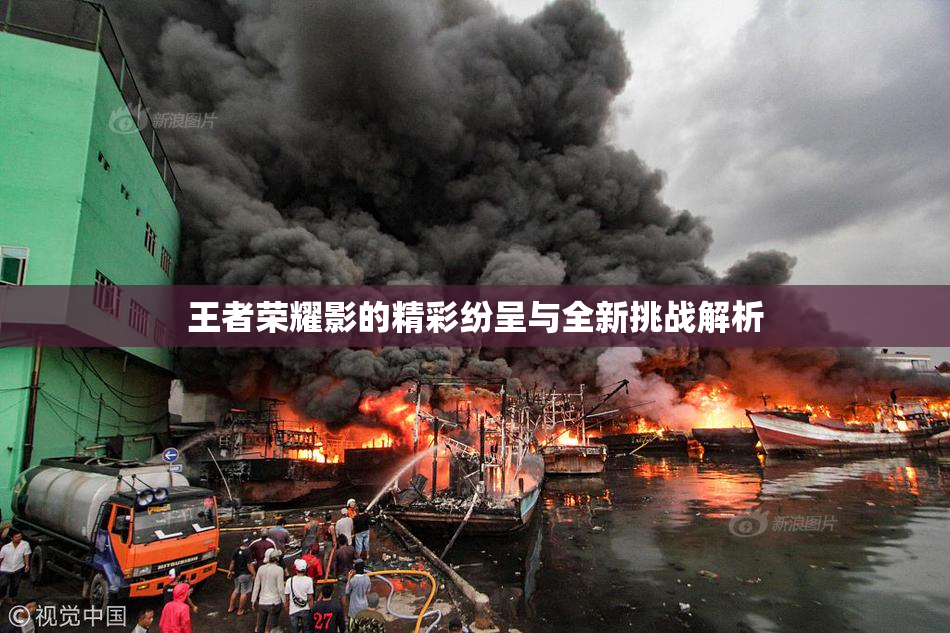 王者荣耀影的精彩纷呈与全新挑战解析