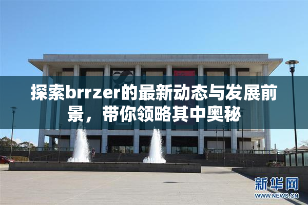 探索brrzer的最新动态与发展前景，带你领略其中奥秘