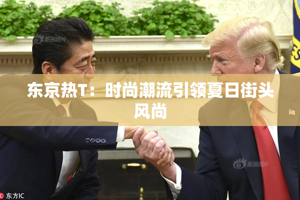 东京热T：时尚潮流引领夏日街头风尚