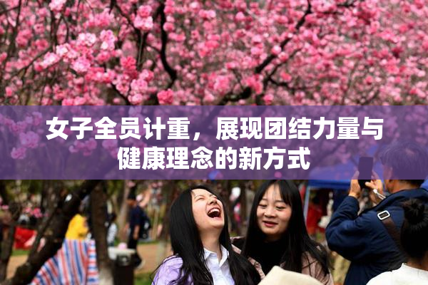 女子全员计重，展现团结力量与健康理念的新方式