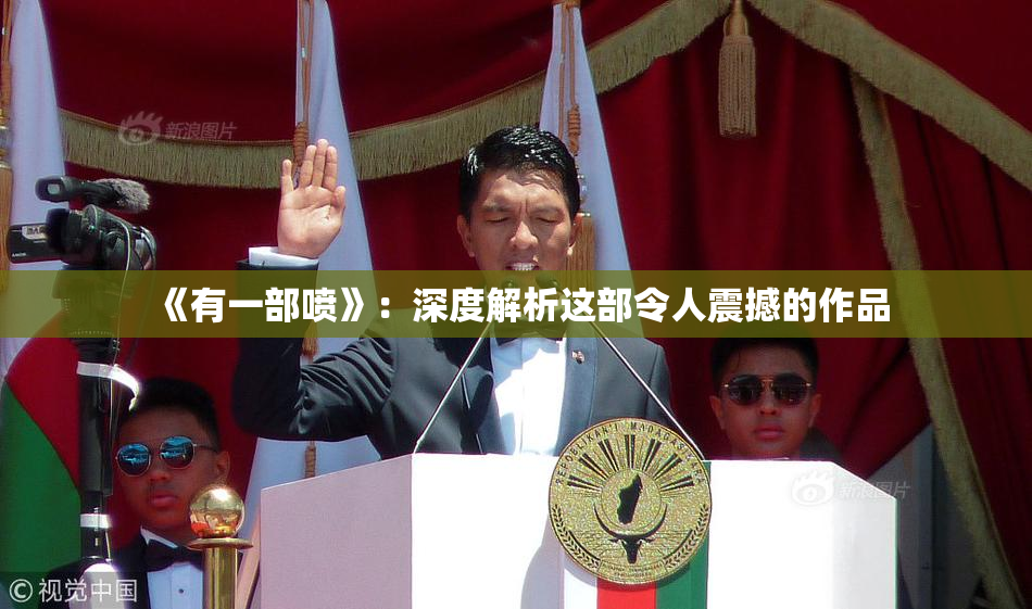 《有一部喷》：深度解析这部令人震撼的作品