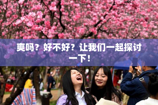 爽吗？好不好？让我们一起探讨一下！