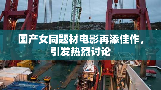 国产女同题材电影再添佳作，引发热烈讨论