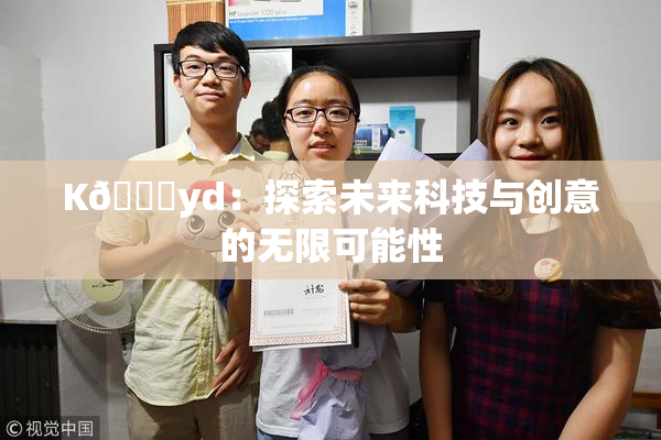 K🈚yd：探索未来科技与创意的无限可能性