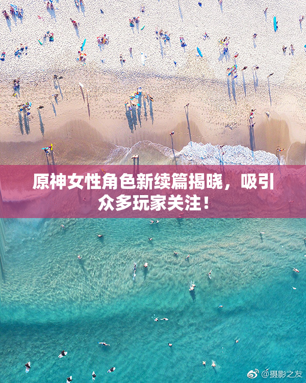 原神女性角色新续篇揭晓，吸引众多玩家关注！