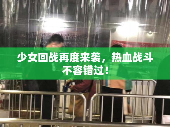 少女回战再度来袭，热血战斗不容错过！