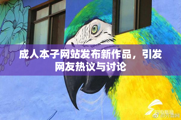 成人本子网站发布新作品，引发网友热议与讨论