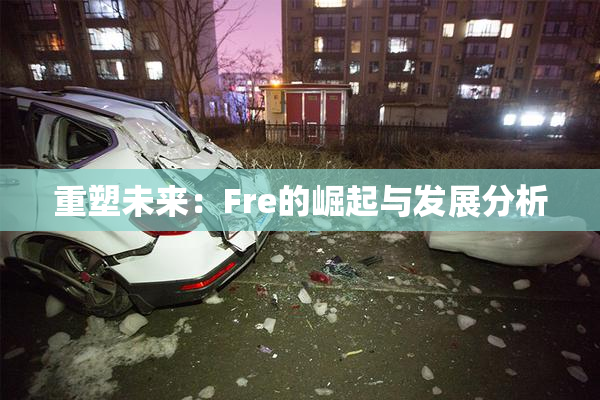 重塑未来：Fre的崛起与发展分析