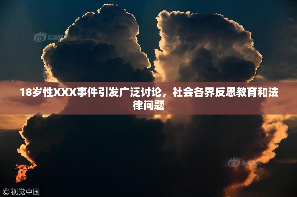 18岁性XXX事件引发广泛讨论，社会各界反思教育和法律问题