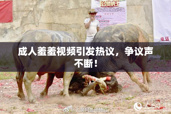 成人羞羞视频引发热议，争议声不断！