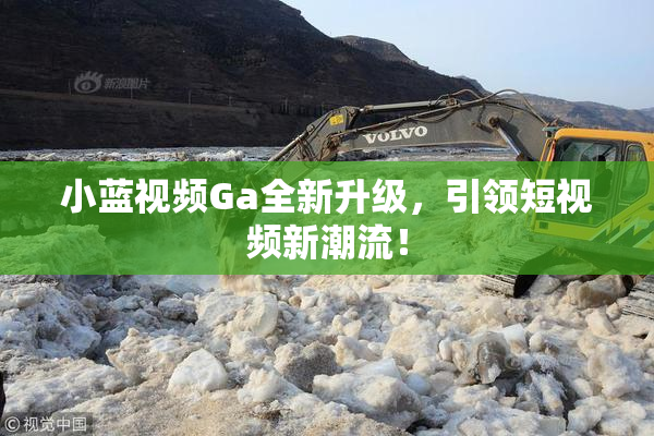 小蓝视频Ga全新升级，引领短视频新潮流！