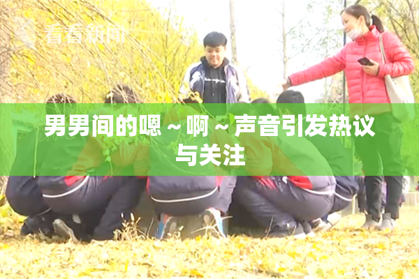 男男间的嗯～啊～声音引发热议与关注
