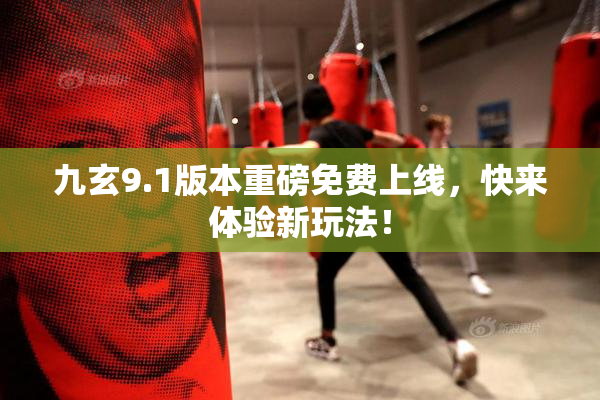 九玄9.1版本重磅免费上线，快来体验新玩法！