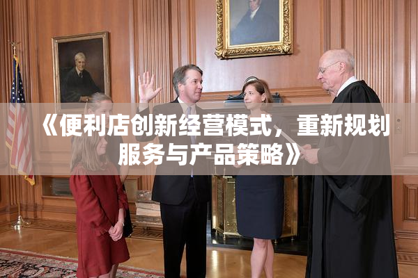 《便利店创新经营模式，重新规划服务与产品策略》