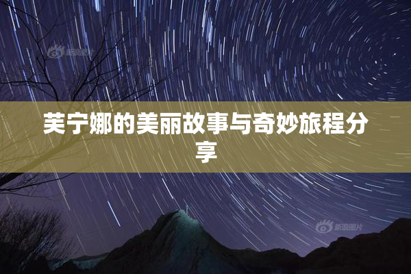 芙宁娜的美丽故事与奇妙旅程分享