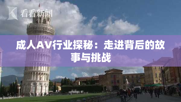 成人AV行业探秘：走进背后的故事与挑战