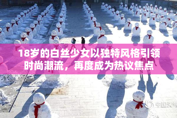 18岁的白丝少女以独特风格引领时尚潮流，再度成为热议焦点