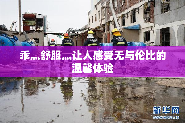 乖灬舒服灬让人感受无与伦比的温馨体验