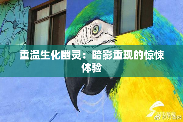 重温生化幽灵：暗影重现的惊悚体验
