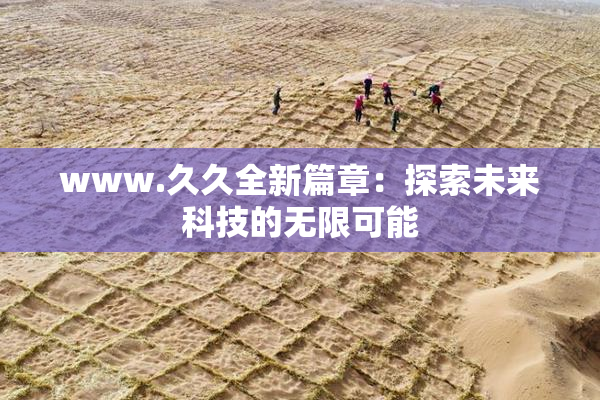 www.久久全新篇章：探索未来科技的无限可能
