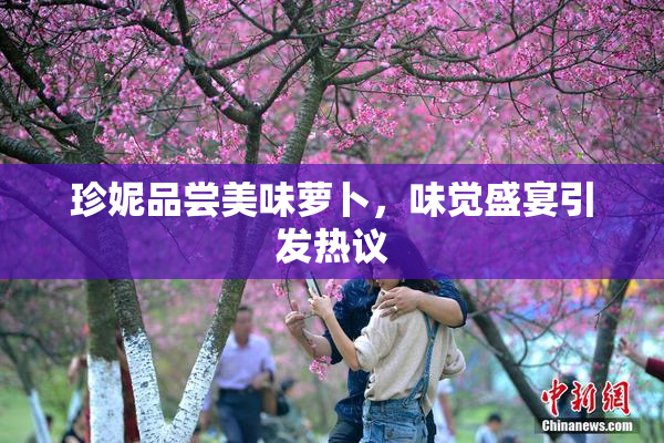珍妮品尝美味萝卜，味觉盛宴引发热议
