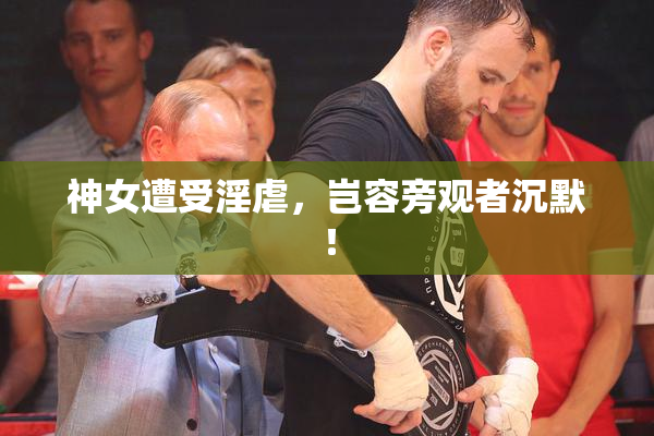 神女遭受淫虐，岂容旁观者沉默！