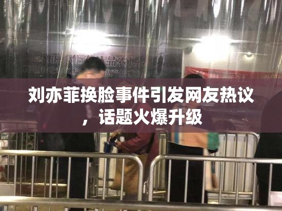 刘亦菲换脸事件引发网友热议，话题火爆升级