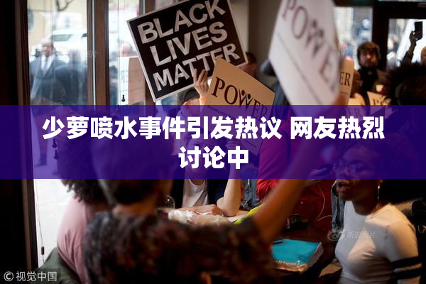 少萝喷水事件引发热议 网友热烈讨论中