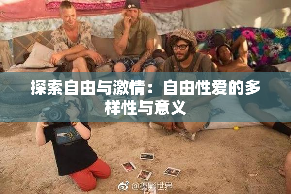 探索自由与激情：自由性爱的多样性与意义
