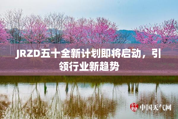 JRZD五十全新计划即将启动，引领行业新趋势