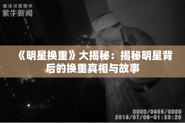 《明星换重》大揭秘：揭秘明星背后的换重真相与故事