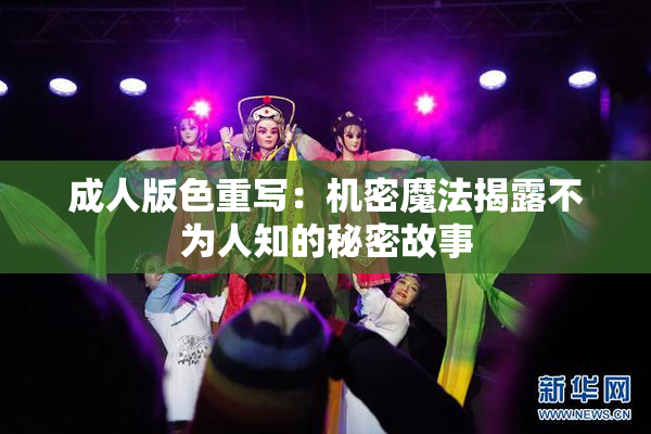 成人版色重写：机密魔法揭露不为人知的秘密故事