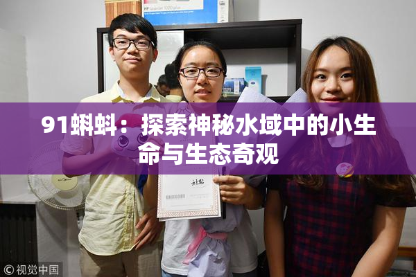 91蝌蚪：探索神秘水域中的小生命与生态奇观