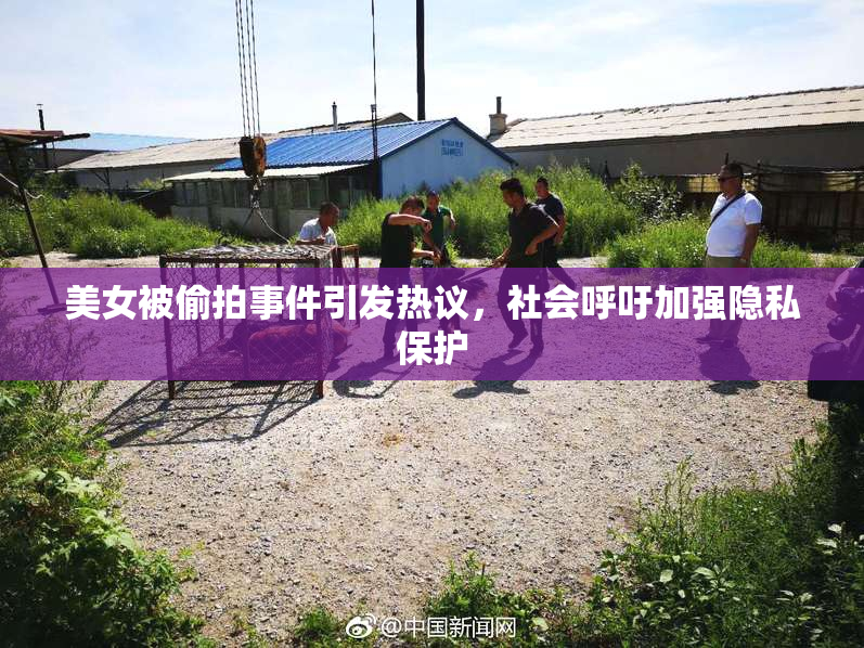 美女被偷拍事件引发热议，社会呼吁加强隐私保护